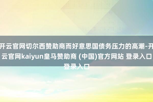 開云官網(wǎng)切爾西贊助商而好意思國債務(wù)壓力的高潮-開云官網(wǎng)kaiyun皇馬贊助商 (中國)官方網(wǎng)站 登錄入口
