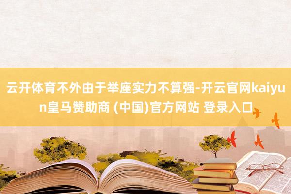 云開體育不外由于舉座實(shí)力不算強(qiáng)-開云官網(wǎng)kaiyun皇馬贊助商 (中國(guó))官方網(wǎng)站 登錄入口